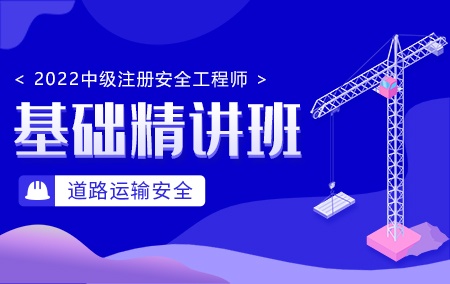 2022年中级注册安全工程师【基础精讲班】-道路运输安全方向