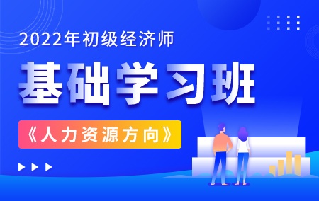 2022年初级经济师【基础学习班】-人力资源方向